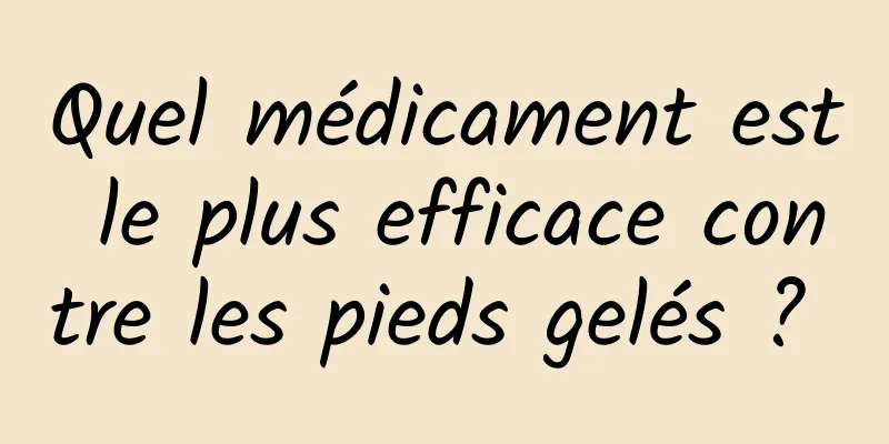 Quel médicament est le plus efficace contre les pieds gelés ? 