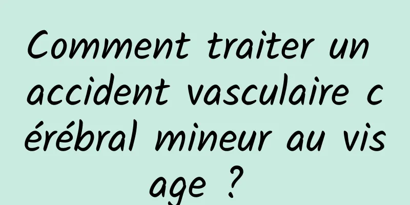 Comment traiter un accident vasculaire cérébral mineur au visage ? 