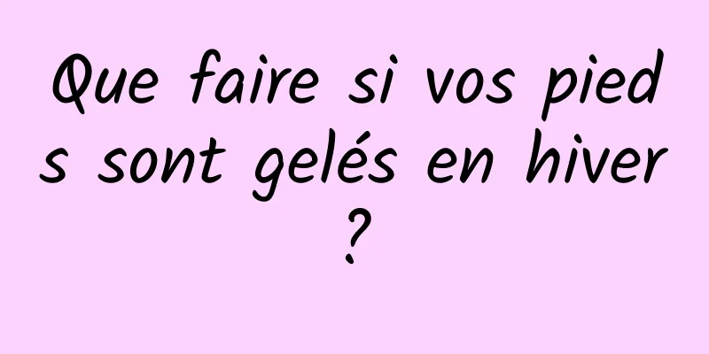 Que faire si vos pieds sont gelés en hiver ? 