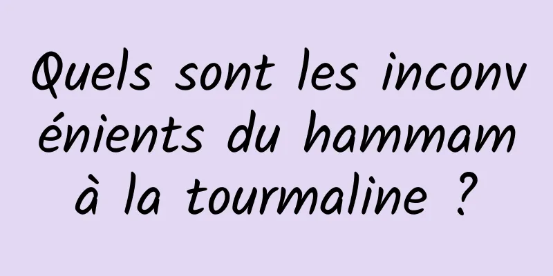 Quels sont les inconvénients du hammam à la tourmaline ? 