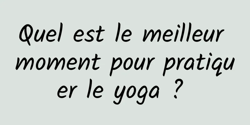 Quel est le meilleur moment pour pratiquer le yoga ? 