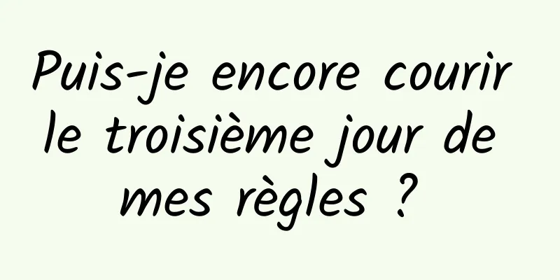 Puis-je encore courir le troisième jour de mes règles ? 