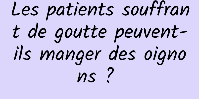 Les patients souffrant de goutte peuvent-ils manger des oignons ? 