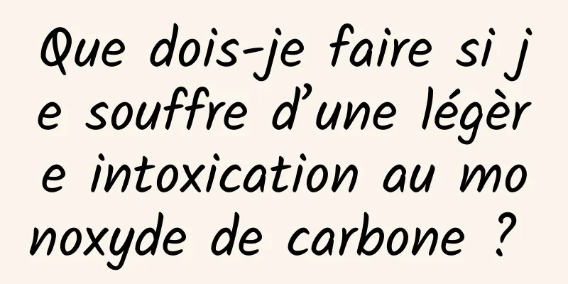 Que dois-je faire si je souffre d’une légère intoxication au monoxyde de carbone ? 