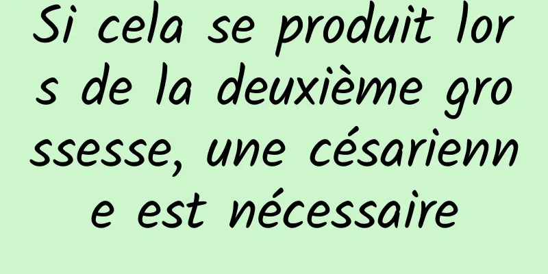 Si cela se produit lors de la deuxième grossesse, une césarienne est nécessaire