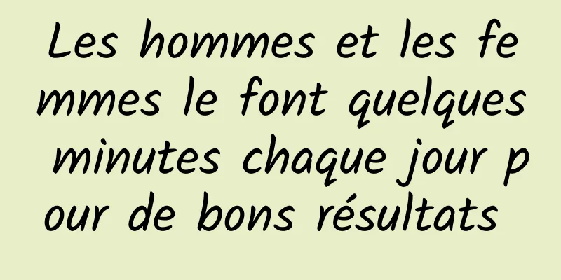 Les hommes et les femmes le font quelques minutes chaque jour pour de bons résultats 