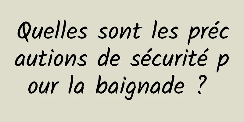 Quelles sont les précautions de sécurité pour la baignade ? 