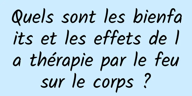 Quels sont les bienfaits et les effets de la thérapie par le feu sur le corps ? 