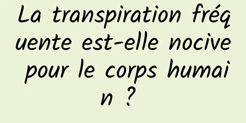 La transpiration fréquente est-elle nocive pour le corps humain ? 