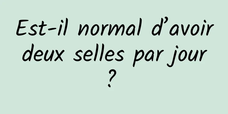 Est-il normal d’avoir deux selles par jour ? 