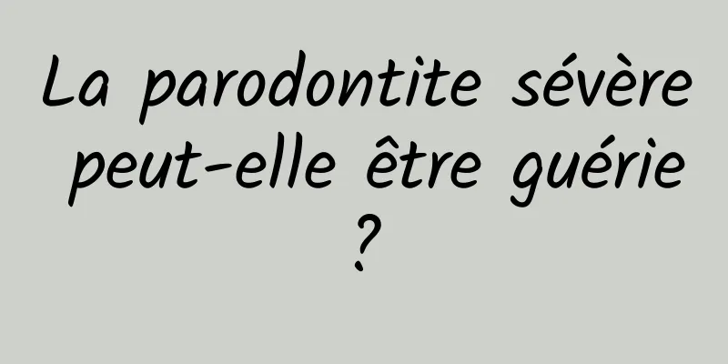 La parodontite sévère peut-elle être guérie ? 