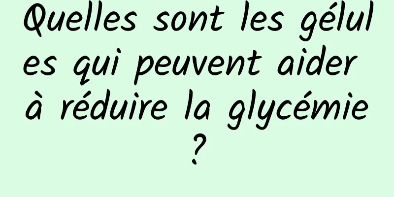 Quelles sont les gélules qui peuvent aider à réduire la glycémie ? 