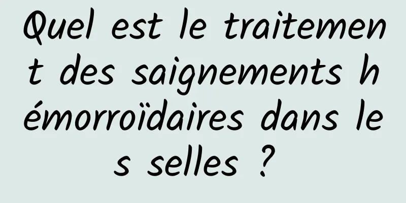 Quel est le traitement des saignements hémorroïdaires dans les selles ? 