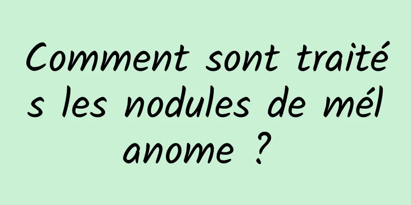 Comment sont traités les nodules de mélanome ? 