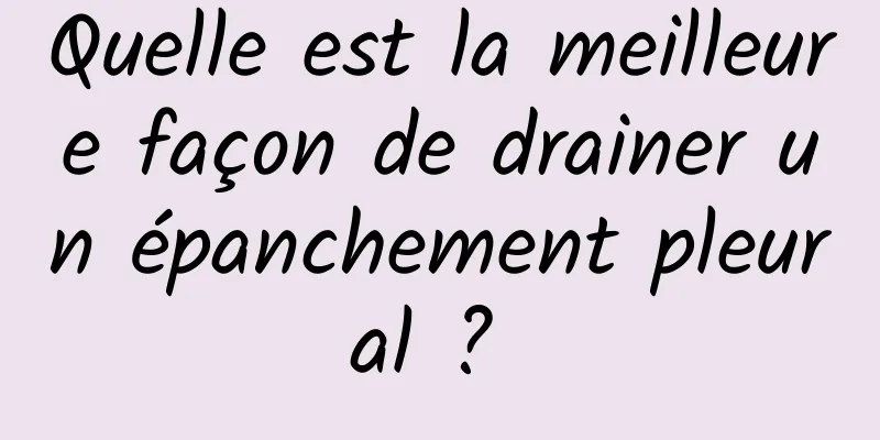 Quelle est la meilleure façon de drainer un épanchement pleural ? 