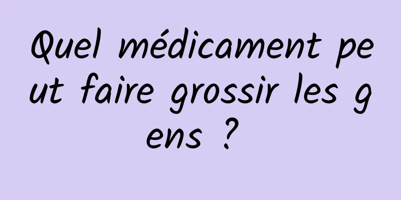 Quel médicament peut faire grossir les gens ? 