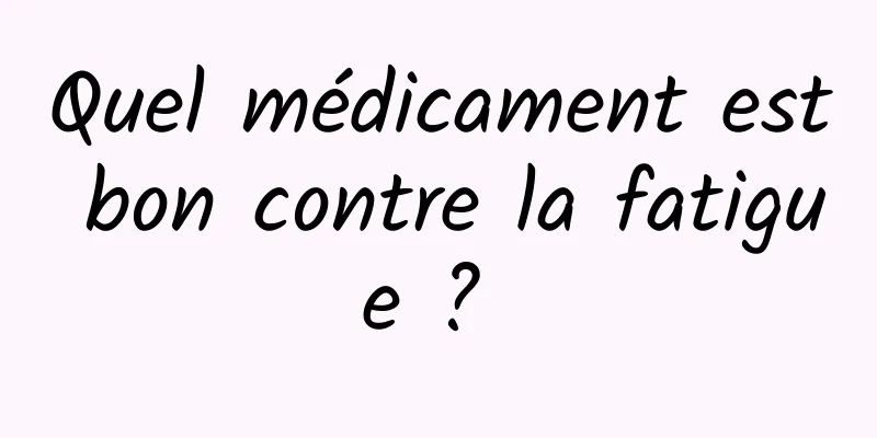 Quel médicament est bon contre la fatigue ? 