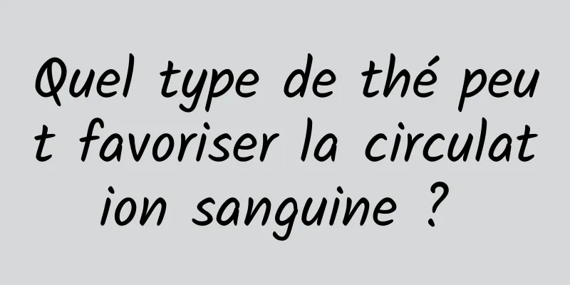 Quel type de thé peut favoriser la circulation sanguine ? 