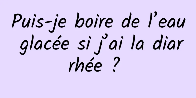 Puis-je boire de l’eau glacée si j’ai la diarrhée ? 