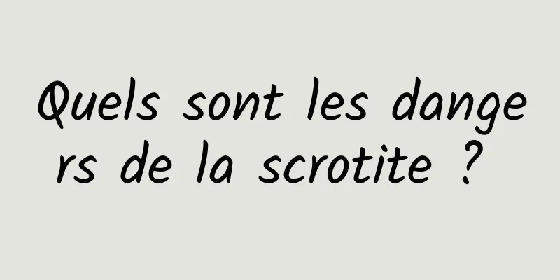 Quels sont les dangers de la scrotite ? 