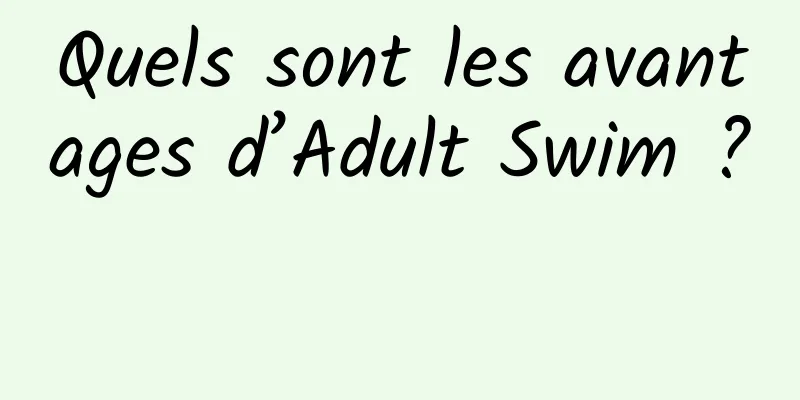 Quels sont les avantages d’Adult Swim ? 