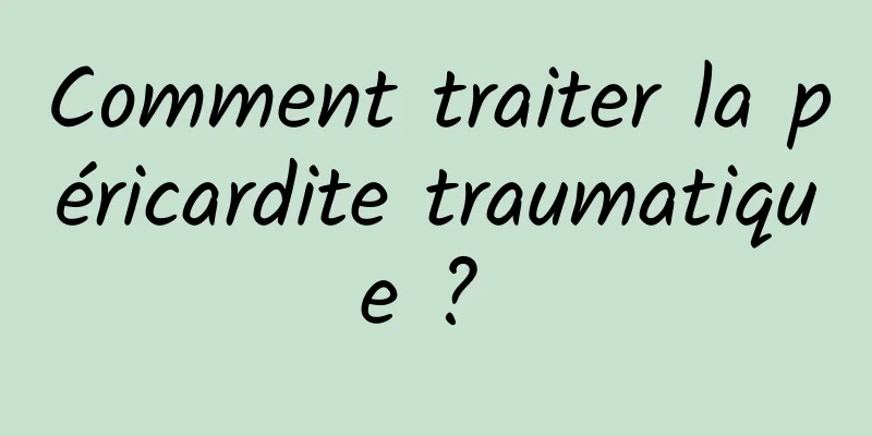 Comment traiter la péricardite traumatique ? 