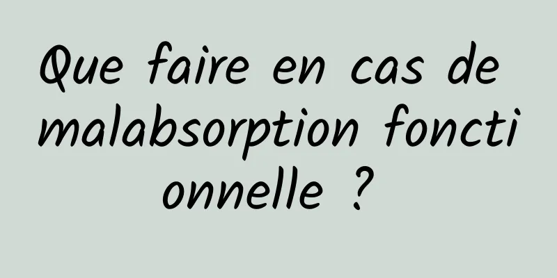 Que faire en cas de malabsorption fonctionnelle ? 