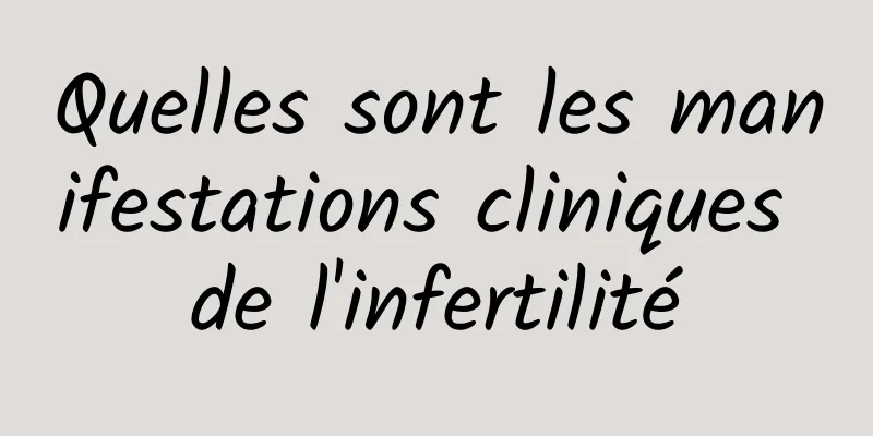 Quelles sont les manifestations cliniques de l'infertilité