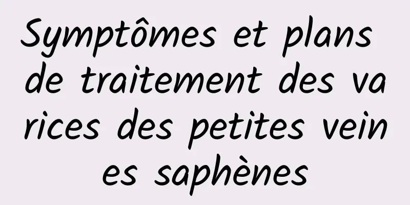 Symptômes et plans de traitement des varices des petites veines saphènes