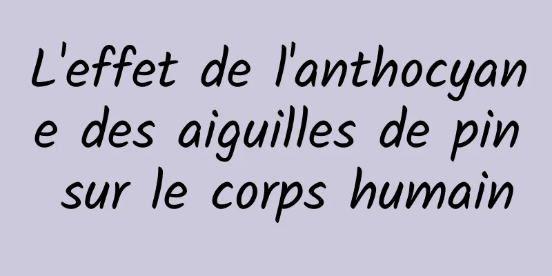 L'effet de l'anthocyane des aiguilles de pin sur le corps humain