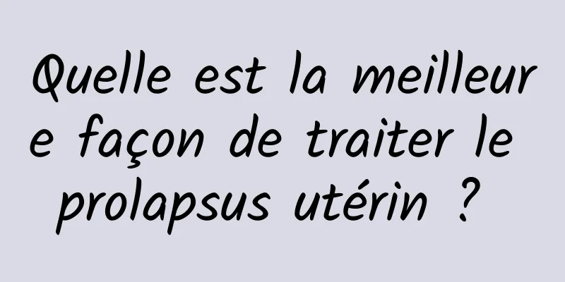 Quelle est la meilleure façon de traiter le prolapsus utérin ? 