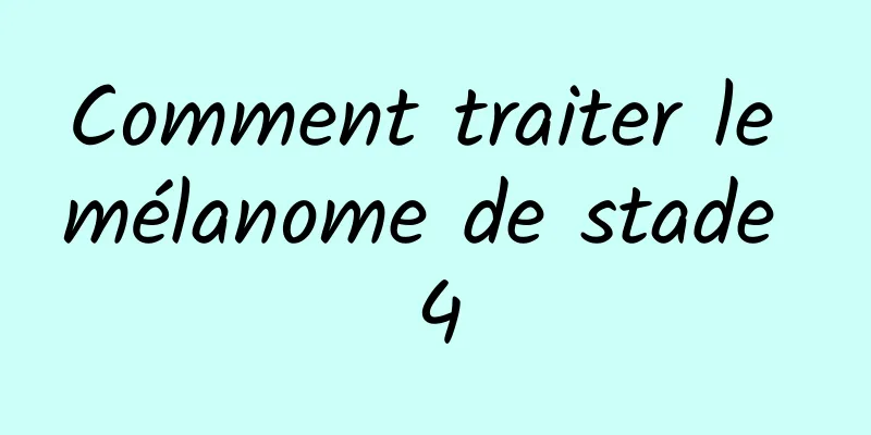 Comment traiter le mélanome de stade 4