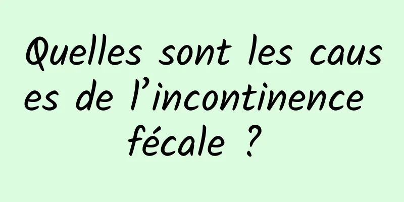 Quelles sont les causes de l’incontinence fécale ? 