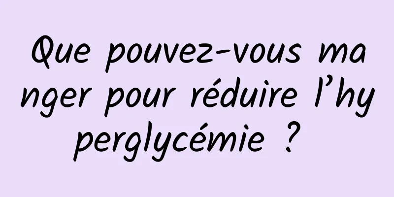 Que pouvez-vous manger pour réduire l’hyperglycémie ? 