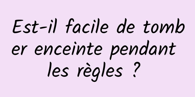 Est-il facile de tomber enceinte pendant les règles ? 