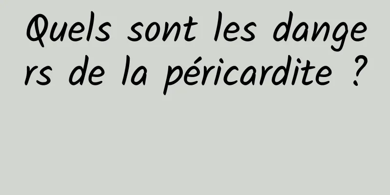 Quels sont les dangers de la péricardite ? 