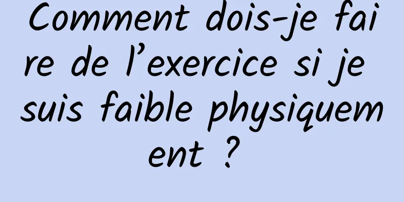 Comment dois-je faire de l’exercice si je suis faible physiquement ? 