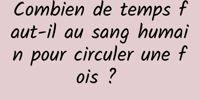 Combien de temps faut-il au sang humain pour circuler une fois ? 