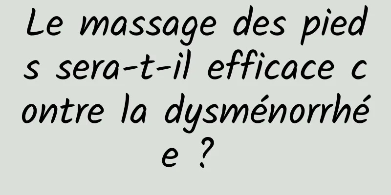 Le massage des pieds sera-t-il efficace contre la dysménorrhée ? 