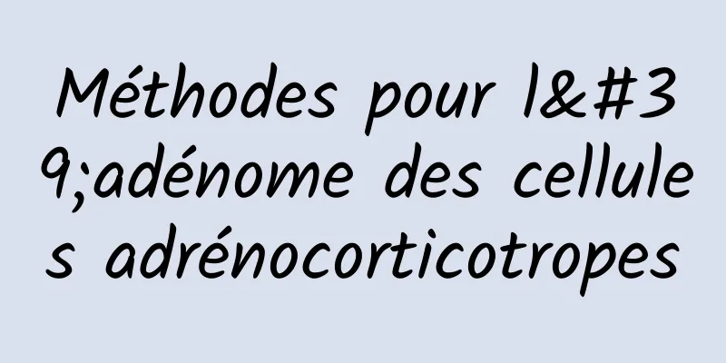 Méthodes pour l'adénome des cellules adrénocorticotropes