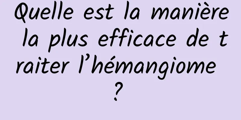 Quelle est la manière la plus efficace de traiter l’hémangiome ? 