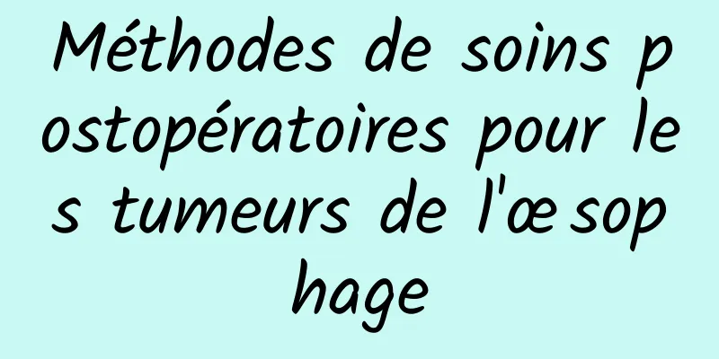 Méthodes de soins postopératoires pour les tumeurs de l'œsophage