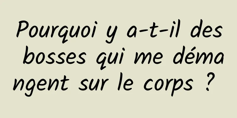 Pourquoi y a-t-il des bosses qui me démangent sur le corps ? 