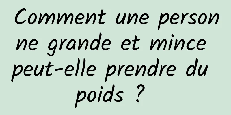 Comment une personne grande et mince peut-elle prendre du poids ? 