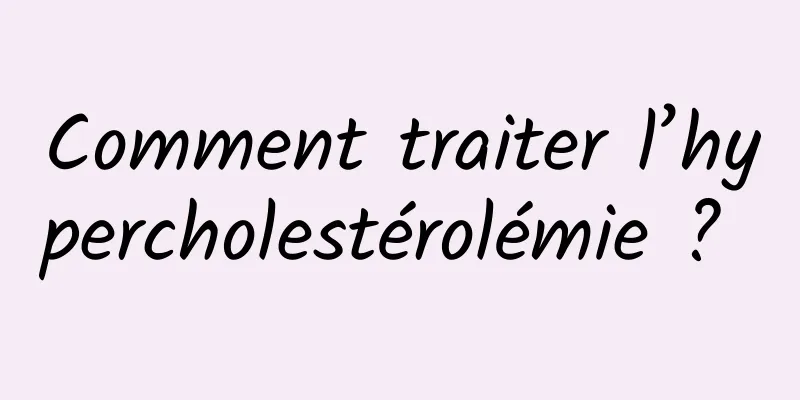 Comment traiter l’hypercholestérolémie ? 