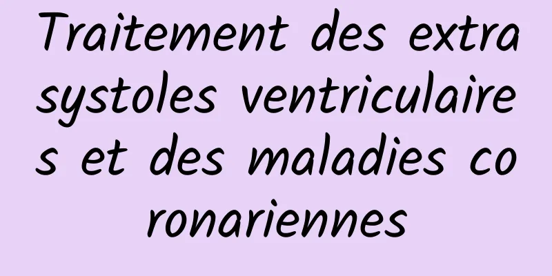 Traitement des extrasystoles ventriculaires et des maladies coronariennes