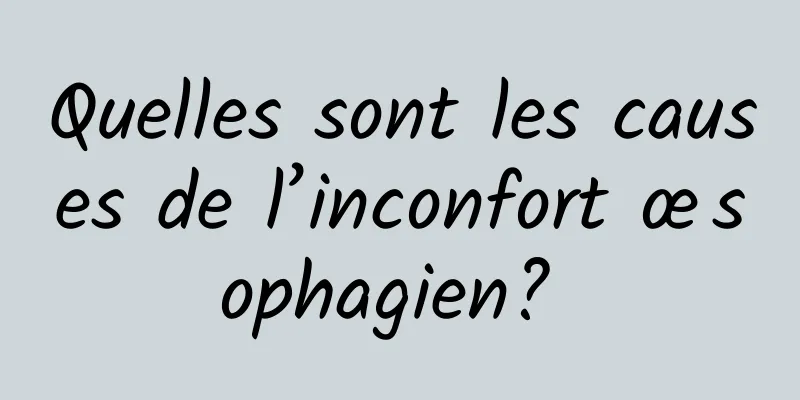 Quelles sont les causes de l’inconfort œsophagien? 