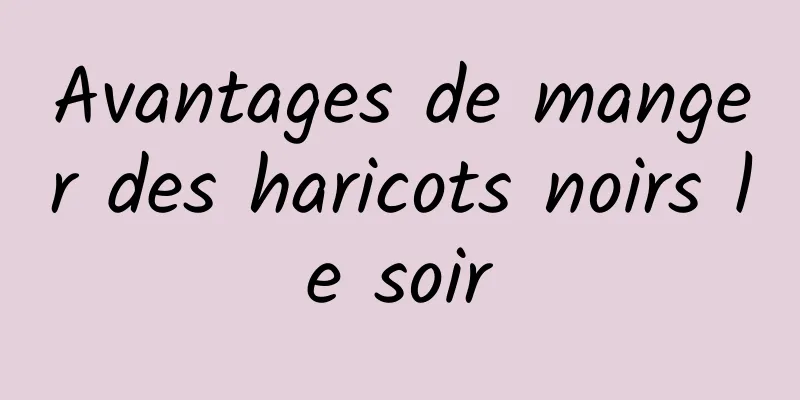 Avantages de manger des haricots noirs le soir