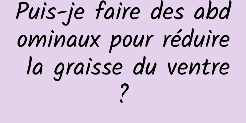 Puis-je faire des abdominaux pour réduire la graisse du ventre ? 