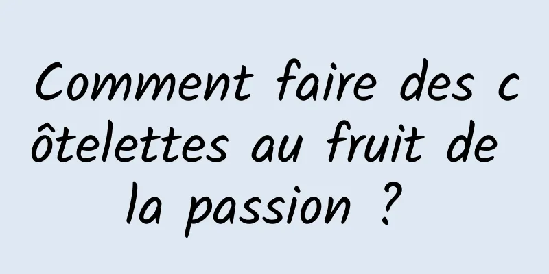 Comment faire des côtelettes au fruit de la passion ? 